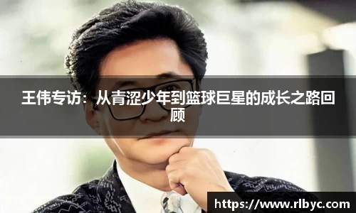 王伟专访：从青涩少年到篮球巨星的成长之路回顾